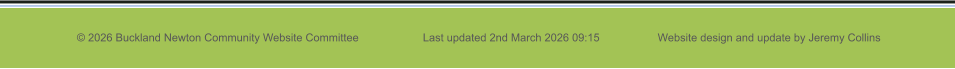 © 2026 Buckland Newton Community Website Committee                     Last updated 2nd March 2026 09:15                   Website design and update by Jeremy Collins
